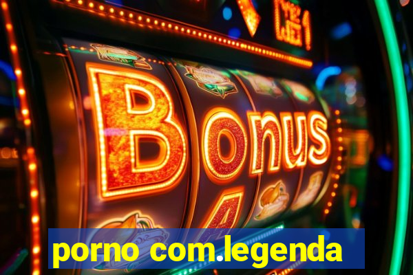 porno com.legenda